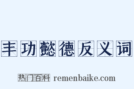 丰功懿德反义词是什么意思的图片